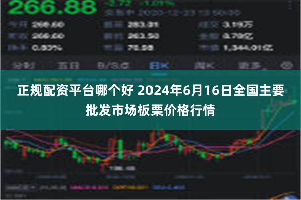   正规配资平台哪个好 2024年6月16日全国主要批发市场板栗价格行情