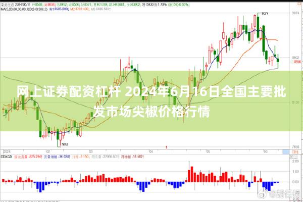   网上证劵配资杠杆 2024年6月16日全国主要批发市场尖椒价格行情