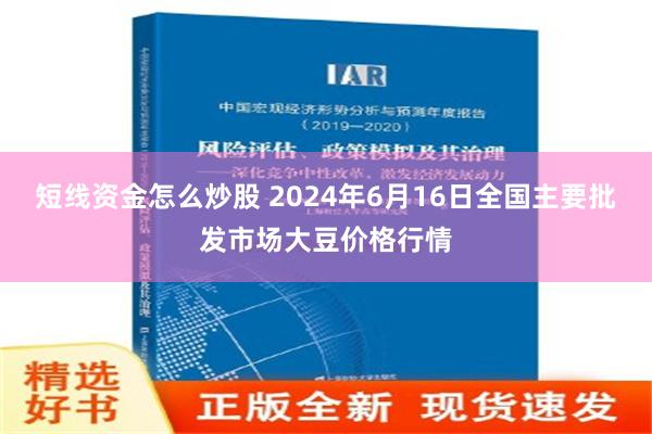   短线资金怎么炒股 2024年6月16日全国主要批发市场大豆价格行情