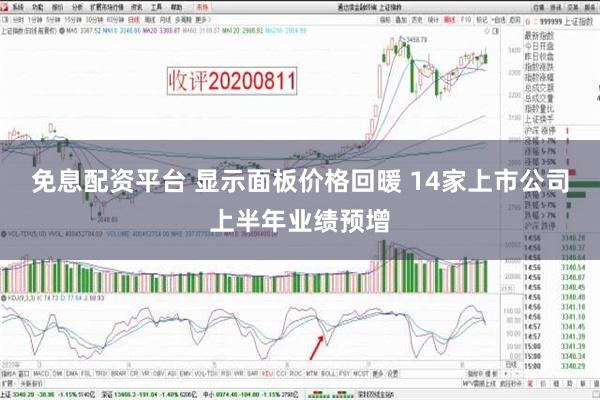   免息配资平台 显示面板价格回暖 14家上市公司上半年业绩预增