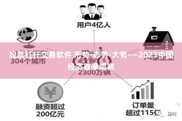   股票杠杆交易软件 形势·态势·大势——2023中国经济首季观察