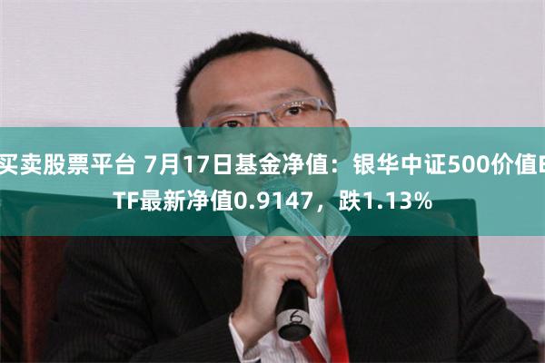   买卖股票平台 7月17日基金净值：银华中证500价值ETF最新净值0.9147，跌1.13%