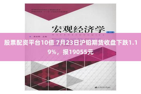   股票配资平台10倍 7月23日沪铅期货收盘下跌1.19%，报19055元