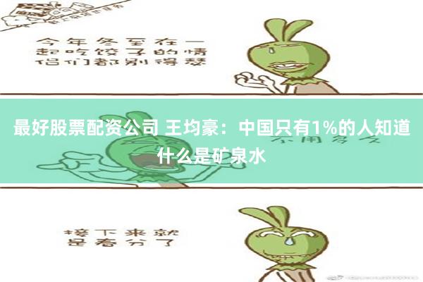   最好股票配资公司 王均豪：中国只有1%的人知道什么是矿泉水