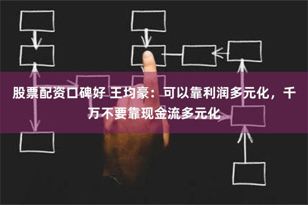   股票配资口碑好 王均豪：可以靠利润多元化，千万不要靠现金流多元化