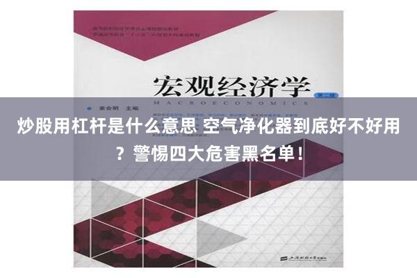   炒股用杠杆是什么意思 空气净化器到底好不好用？警惕四大危害黑名单！