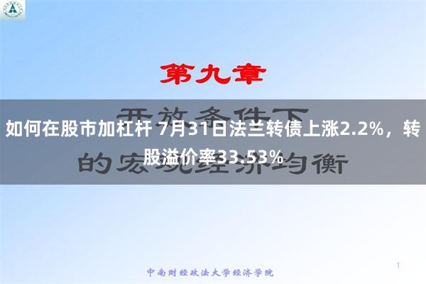   如何在股市加杠杆 7月31日法兰转债上涨2.2%，转股溢价率33.53%