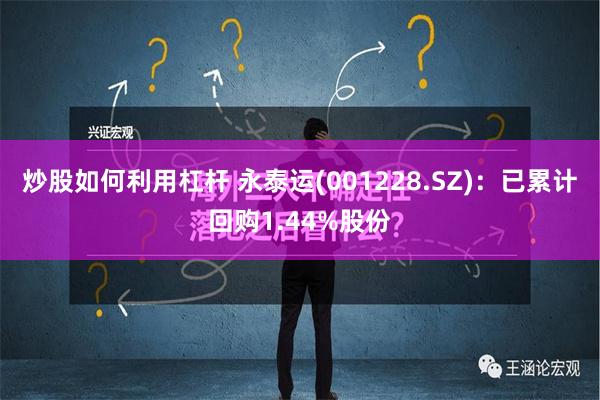   炒股如何利用杠杆 永泰运(001228.SZ)：已累计回购1.44%股份