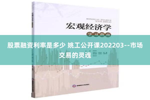   股票融资利率是多少 姚工公开课202203--市场交易的灵魂