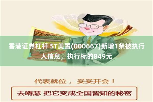 香港证券杠杆 ST美置(000667)新增1条被执行人信息，执行标的849元