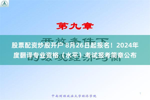 股票配资炒股开户 8月26日起报名！2024年度翻译专业资格（水平）考试报考简章公布