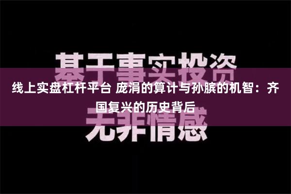 线上实盘杠杆平台 庞涓的算计与孙膑的机智：齐国复兴的历史背后