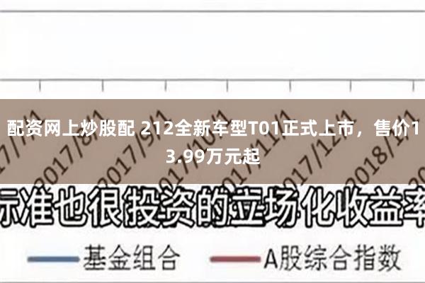 配资网上炒股配 212全新车型T01正式上市，售价13.99