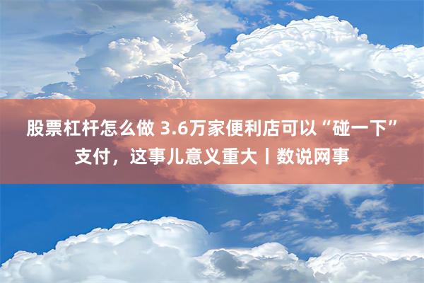 股票杠杆怎么做 3.6万家便利店可以“碰一下”支付，这事儿意