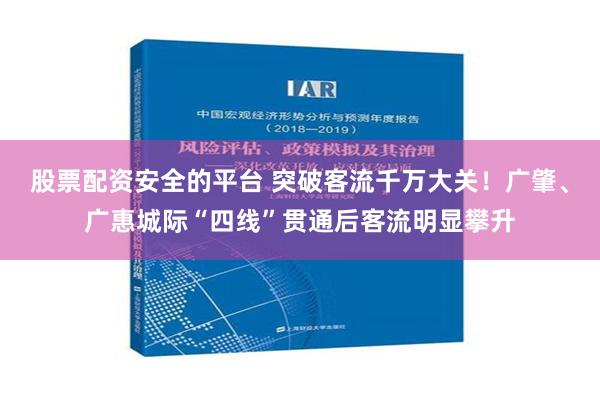 股票配资安全的平台 突破客流千万大关！广肇、广惠城际“四线”