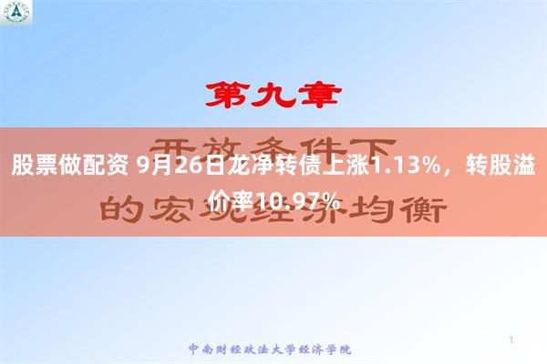 股票做配资 9月26日龙净转债上涨1.13%，转股溢价率10.97%