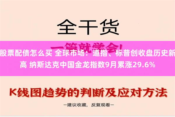 股票配债怎么买 全球市场：道指、标普创收盘历史新高 纳斯达克中国金龙指数9月累涨29.6%