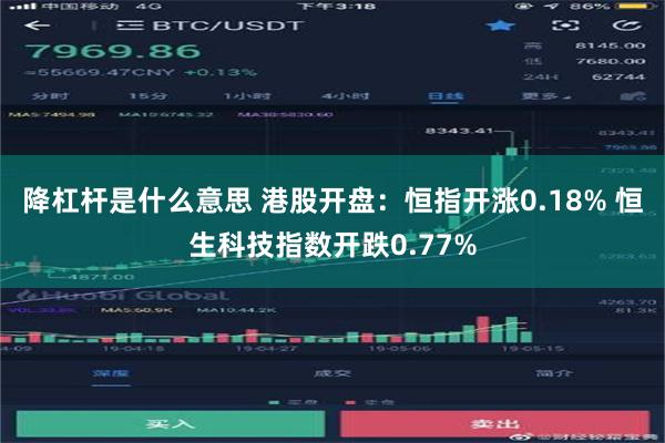 降杠杆是什么意思 港股开盘：恒指开涨0.18% 恒生科技指数