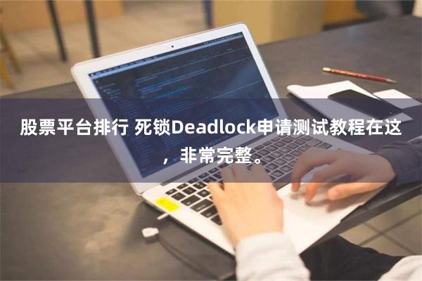 股票平台排行 死锁Deadlock申请测试教程在这，非常完整