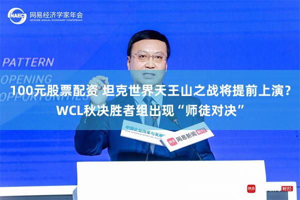 100元股票配资 坦克世界天王山之战将提前上演？WCL秋决胜