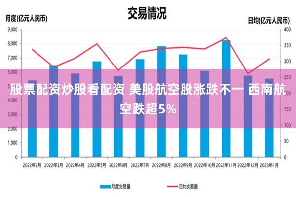 股票配资炒股看配资 美股航空股涨跌不一 西南航空跌超5%