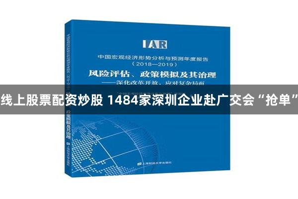 线上股票配资炒股 1484家深圳企业赴广交会“抢单”