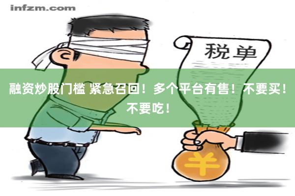 融资炒股门槛 紧急召回！多个平台有售！不要买！不要吃！