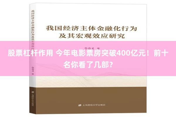 股票杠杆作用 今年电影票房突破400亿元！前十名你看了几部？