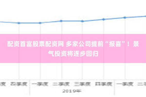 配资首富股票配资网 多家公司提前“报喜”！景气投资将逐步回归