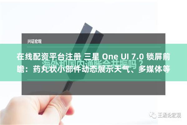 在线配资平台注册 三星 One UI 7.0 锁屏前瞻：药丸状小部件动态展示天气、多媒体等