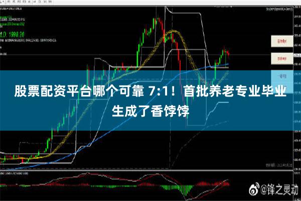 股票配资平台哪个可靠 7:1！首批养老专业毕业生成了香饽饽