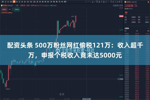 配资头条 500万粉丝网红偷税121万：收入超千万，申报个税