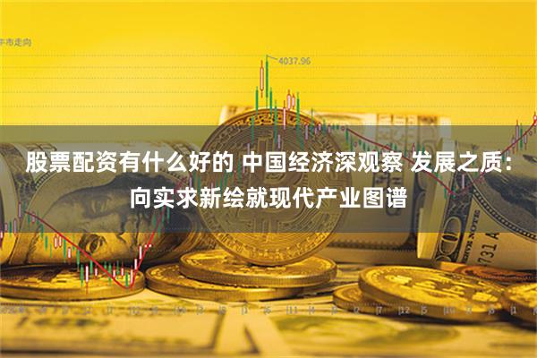 股票配资有什么好的 中国经济深观察 发展之质：向实求新绘就现代产业图谱