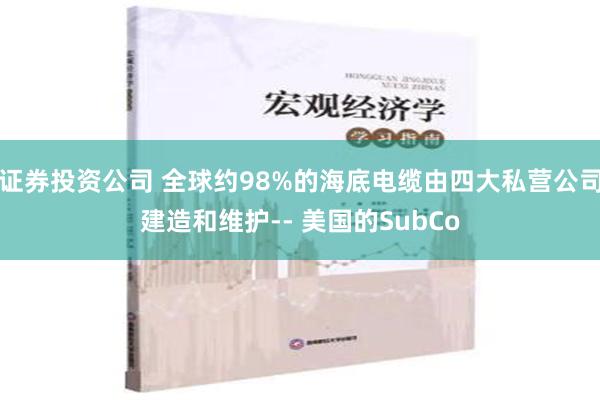 证券投资公司 全球约98%的海底电缆由四大私营公司建造和维护-- 美国的SubCo