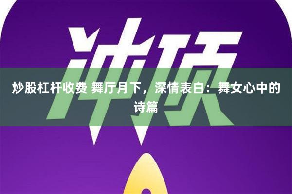 炒股杠杆收费 舞厅月下，深情表白：舞女心中的诗篇