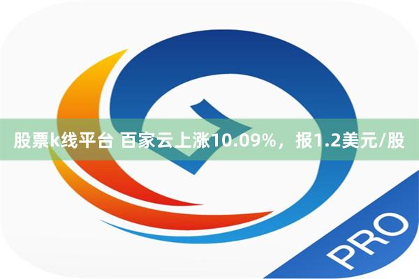 股票k线平台 百家云上涨10.09%，报1.2美元/股