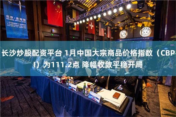 长沙炒股配资平台 1月中国大宗商品价格指数（CBPI）为11