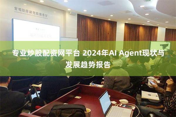 专业炒股配资网平台 2024年AI Agent现状与发展趋势