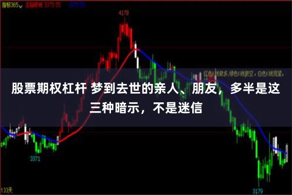 股票期权杠杆 梦到去世的亲人、朋友，多半是这三种暗示，不是迷